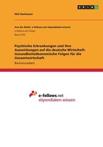 Psychische Erkrankungen und ihre Auswirkungen auf die deutsche Wirtschaft. Gesundheitsökonomische Folgen für die Gesamtwirtschaft di Phil Hartmann edito da GRIN Verlag
