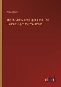The St. Clair Mineral Spring and "The Oakland". Open the Year Round di Anonymous edito da Outlook Verlag