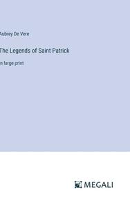 The Legends of Saint Patrick di Aubrey De Vere edito da Megali Verlag