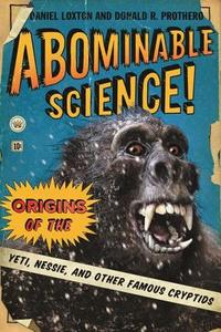 Abominable Science - Origins of the Yeti, Nessie,  and Other Famous Cryptids di Daniel Loxton edito da Columbia University Press