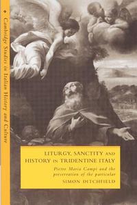 Liturgy, Sanctity and History in Tridentine Italy di Simon Ditchfield edito da Cambridge University Press
