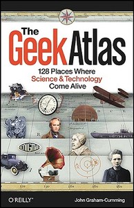 The Geek Atlas: 128 Places Where Science & Technology Come Alive di John Graham-Cumming edito da OREILLY MEDIA