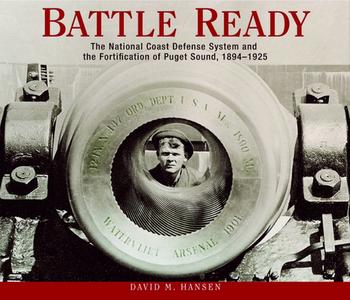 Battle Ready: The National Coast Defense System and the Fortification of Puget Sound, 1894-1925 di David M. Hansen edito da WASHINGTON STATE UNIV PR