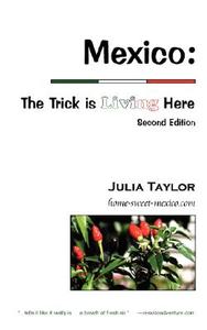 Mexico: The Trick Is Living Here - A Guide to Retire, Live, and Work in Mexico di Julia C. Taylor edito da HOOKSET INC
