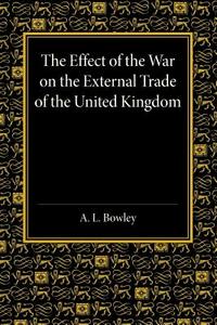 The Effect of the War on the External Trade of the United Kingdom di Arthur Lyon Bowley edito da Cambridge University Press