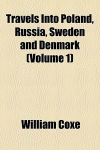 Travels Into Poland, Russia, Sweden And di William Coxe edito da General Books