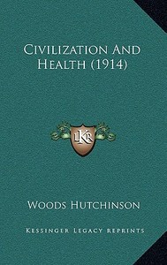 Civilization and Health (1914) di Woods Hutchinson edito da Kessinger Publishing