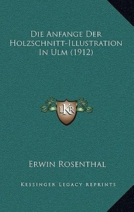 Die Anfange Der Holzschnitt-Illustration in Ulm (1912) di Erwin Rosenthal edito da Kessinger Publishing