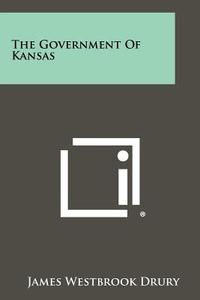 The Government of Kansas di James Westbrook Drury edito da Literary Licensing, LLC