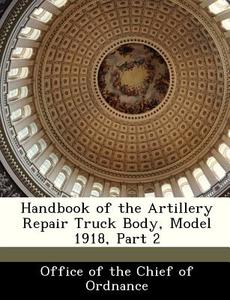 Handbook Of The Artillery Repair Truck Body, Model 1918, Part 2 edito da Bibliogov