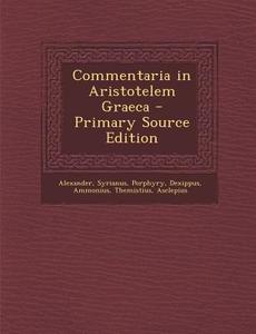 Commentaria in Aristotelem Graeca di Alexander, Syrianus, Porphyry edito da Nabu Press