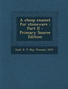 A Cheap Enamel for Stoneware: Part II di R. T. 1875- Stull edito da Nabu Press