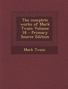 The Complete Works of Mark Twain Volume 18 - Primary Source Edition di Mark Twain edito da Nabu Press