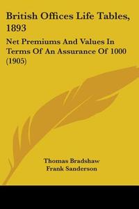 British Offices Life Tables, 1893: Net Premiums and Values in Terms of an Assurance of 1000 (1905) di Thomas Bradshaw, Frank Sanderson edito da Kessinger Publishing