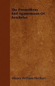 The Prometheus And Agamemnon Of Aeschylus di Henry William Herbert edito da Lowe Press
