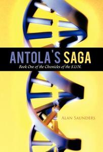 Antola's Saga: Book One of the Chronicles of the S.U.N. di Alan Saunders edito da AUTHORHOUSE