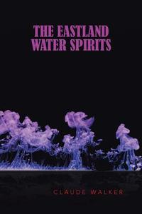 The Eastland Water Spirits di Claude Walker edito da iUniverse