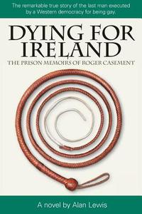 Dying for Ireland: The Prison Memoirs of Roger Casement di Alan Lewis edito da ALLIANCE FOR BIKING & WALKING
