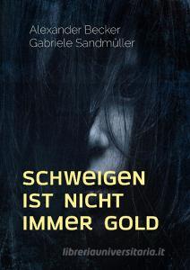 Schweigen ist nicht immer Gold di Alexander Becker, Gabriele Sandmüller edito da Books on Demand