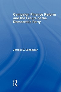 Campaign Finance Reform and the Future of the Democratic Party di Jerrold E. Schneider edito da Routledge