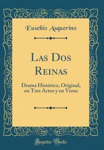 Las DOS Reinas: Drama Historico, Original, En Tres Actos y En Verso (Classic Reprint) di Eusebio Asquerino edito da Forgotten Books