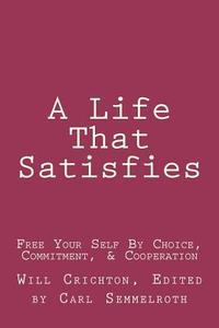 A Life That Satisfies: Free Your Self by Choice, Commitment, & Cooperation di Will Crichton Phd edito da Voluntary Living Press