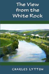 The View from the White Rock di Charles Lytton edito da Penworthy LLC
