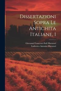 Dissertazioni Sopra Le Antichita Italiane, 1 di Ludovico Antonio Muratori edito da LEGARE STREET PR