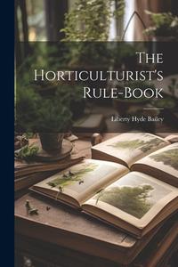 The Horticulturist's Rule-Book di Liberty Hyde Bailey edito da LEGARE STREET PR