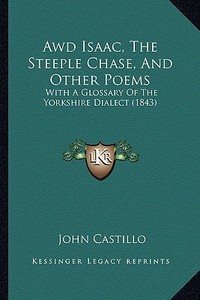 Awd Isaac, the Steeple Chase, and Other Poems: With a Glossary of the Yorkshire Dialect (1843) di John Castillo edito da Kessinger Publishing