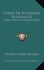 Curso de Economia Politica V2: Cuarta Edicion Corregida (1835) di Alvaro Florez Estrada edito da Kessinger Publishing