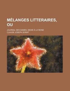 Melanges Litteraires, Ou; Journal Des Dames, Dedie A La Reine di Claude Joseph Dorat edito da General Books Llc