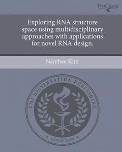 Exploring RNA Structure Space Using Multidisciplinary Approaches with Applications for Novel RNA Design. di Namhee Kim edito da Proquest, Umi Dissertation Publishing