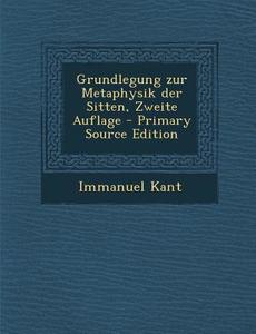 Grundlegung Zur Metaphysik Der Sitten, Zweite Auflage di Immanuel Kant edito da Nabu Press