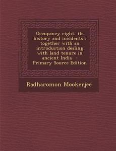 Occupancy Right, Its History and Incidents: Together with an Introduction Dealing with Land Tenure in Ancient India di Radharomon Mookerjee edito da Nabu Press