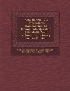 ACTA Henrici VII Imperatoris Romanorum Et Monumenta Quaedam Alia Medii Aevi, Volume 1 di Wilhelm Doenniges, Kaiser edito da Nabu Press