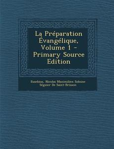 La Preparation Evangelique, Volume 1 di Eusebius, Nicolas Maximilien Sid De Saint-Brisson edito da Nabu Press