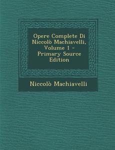 Opere Complete Di Niccolo Machiavelli, Volume 1 di Niccolo Machiavelli edito da Nabu Press