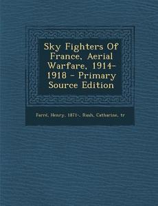 Sky Fighters of France, Aerial Warfare, 1914-1918 di Farre Henry 1871-, Rush Catharine Tr edito da Nabu Press