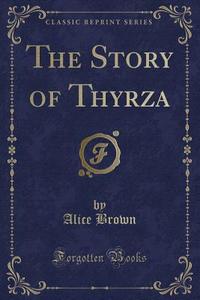The Story Of Thyrza (classic Reprint) di Professor Alice Brown edito da Forgotten Books