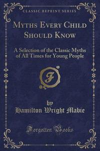 Myths Every Child Should Know di Hamilton Wright Mabie edito da Forgotten Books