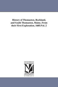 History of Thomaston, Rockland, and South Thomaston, Maine, from Their First Exploration, 1605;vol. 2 di Cyrus Eaton edito da UNIV OF MICHIGAN PR