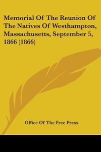 Memorial Of The Reunion Of The Natives Of Westhampton, Massachusetts, September 5, 1866 (1866) di Office Of The Free Press edito da Kessinger Publishing Co