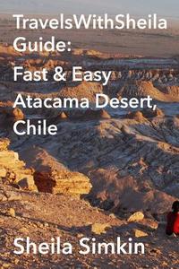 Travelswithsheila Guide: Fast & Easy Atacama Desert, Chile di Sheila Simkin edito da Createspace