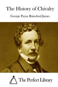 The History of Chivalry di George Payne Rainsford James edito da Createspace