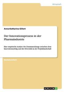 Der Innovationsprozess in der Pharmaindustrie di Anna-Katharina Gillert edito da GRIN Verlag