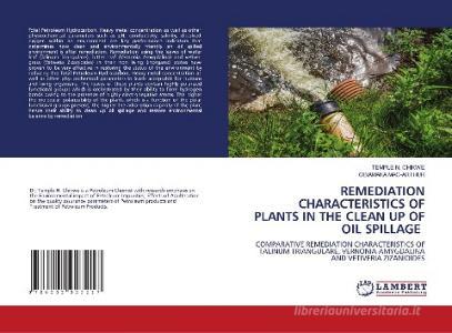 REMEDIATION CHARACTERISTICS OF PLANTS IN THE CLEAN UP OF OIL SPILLAGE di Temple N. Chikwe, Obiamaka Mac-Arthur edito da LAP LAMBERT Academic Publishing