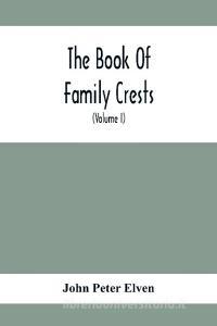 The Book Of Family Crests di John Peter Elven edito da Alpha Editions