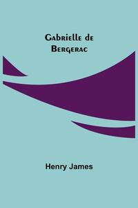 GABRIELLE DE BERGERAC di HENRY JAMES edito da LIGHTNING SOURCE UK LTD