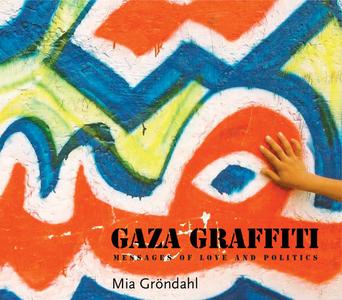 Gaza Graffiti: Messages of Love and Politics di Mia Grondahl edito da AMER UNIV IN CAIRO PR